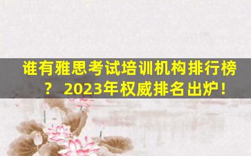 谁有雅思考试培训机构排行榜？ 2023年权威排名出炉！